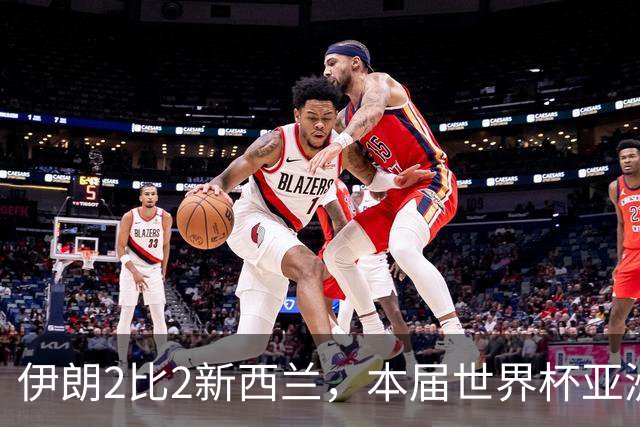 伊朗2比2新西兰，本届世界杯亚洲球队保持不败
