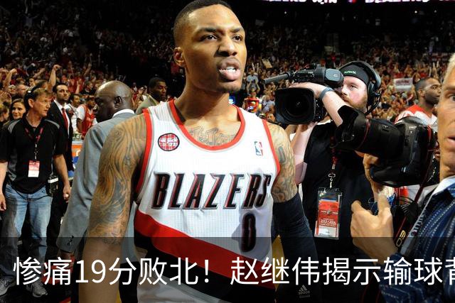 惨痛19分败北！赵继伟揭示输球背后的秘密，杨鸣高情商的应对之道