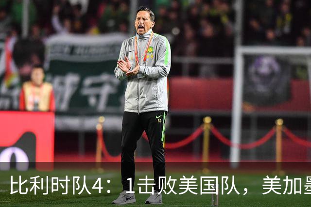 比利时队4：1击败美国队，美加墨世界杯东道主全部出局