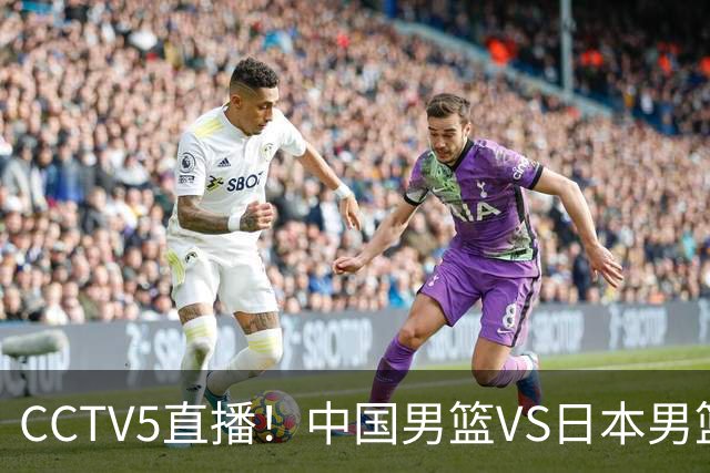 CCTV5直播！中国男篮VS日本男篮，2大NBA球员缺阵，杨瀚森胡金秋2选1